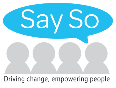 Say So reporting tool. Driving change, empowering people